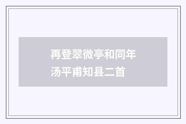 再登翠微亭和同年汤平甫知县二首