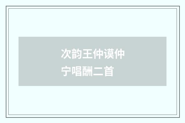 次韵王仲谟仲宁唱酬二首