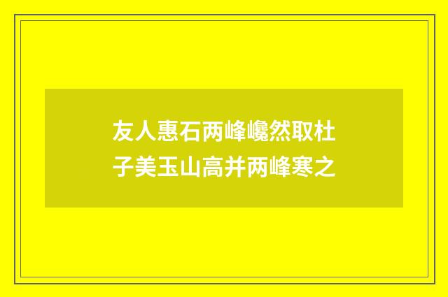 友人惠石两峰巉然取杜子美玉山高并两峰寒之