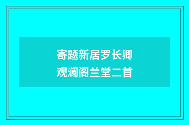 寄题新居罗长卿观澜阁兰堂二首