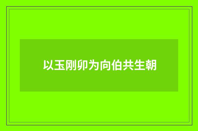 以玉刚卯为向伯共生朝