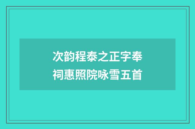 次韵程泰之正字奉祠惠照院咏雪五首