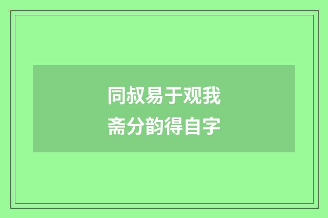 同叔易于观我斋分韵得自字