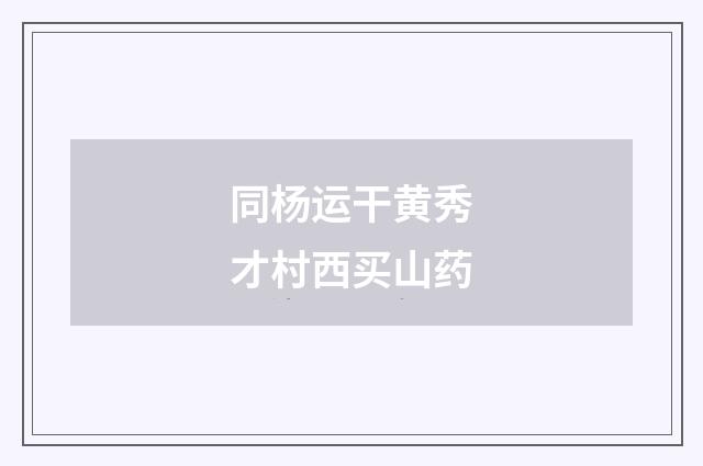 同杨运干黄秀才村西买山药