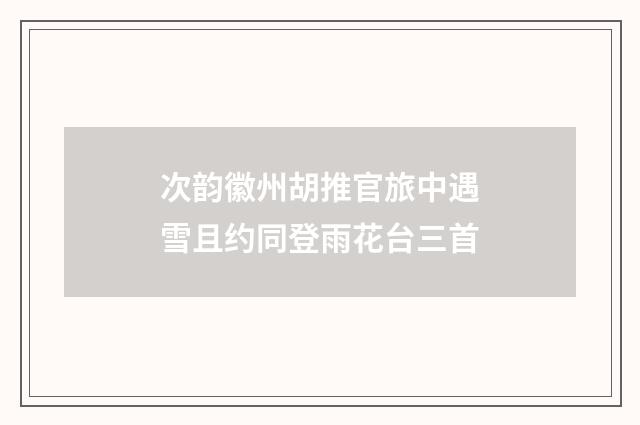 次韵徽州胡推官旅中遇雪且约同登雨花台三首