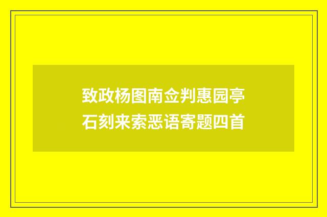 致政杨图南佥判惠园亭石刻来索恶语寄题四首