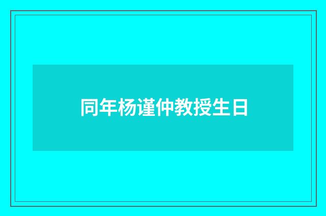 同年杨谨仲教授生日