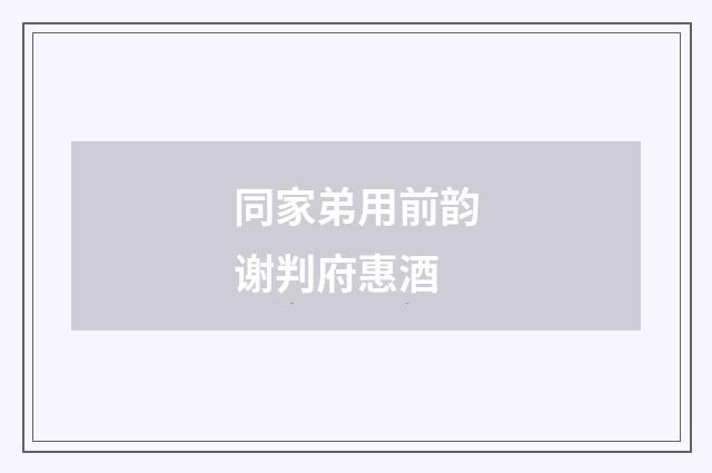 同家弟用前韵谢判府惠酒