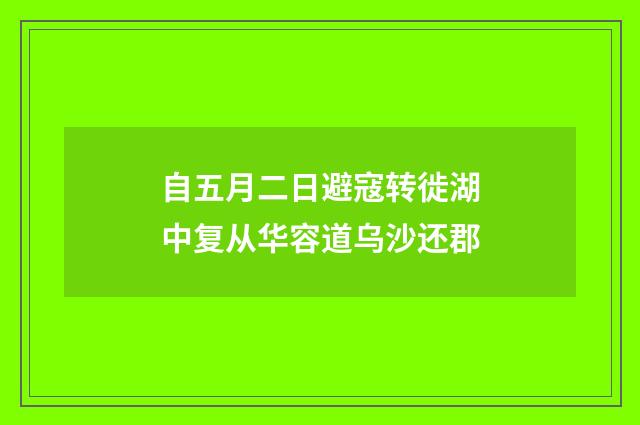 自五月二日避寇转徙湖中复从华容道乌沙还郡