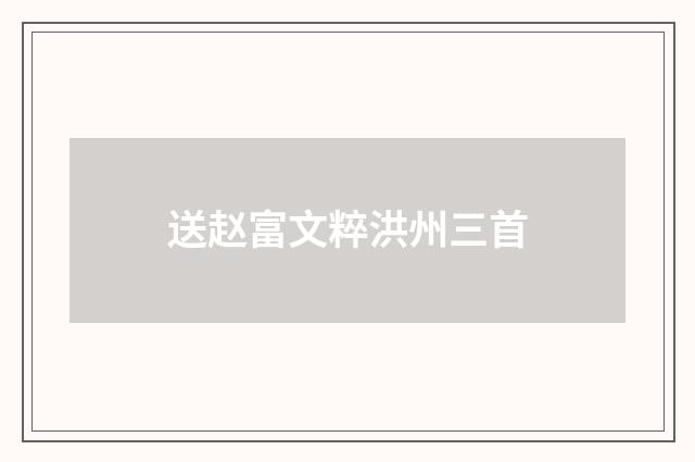 送赵富文粹洪州三首