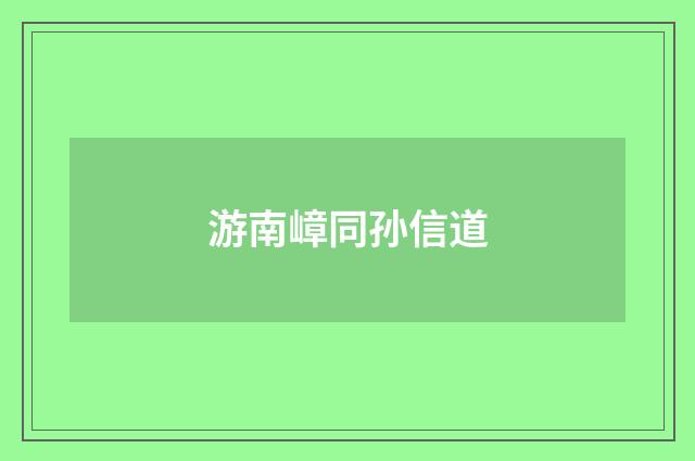 游南嶂同孙信道