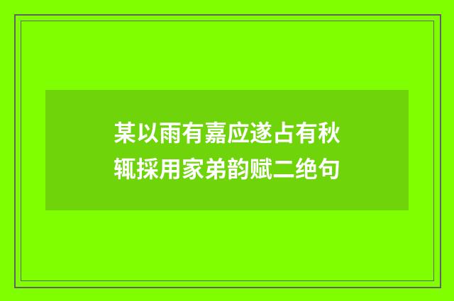 某以雨有嘉应遂占有秋辄採用家弟韵赋二绝句