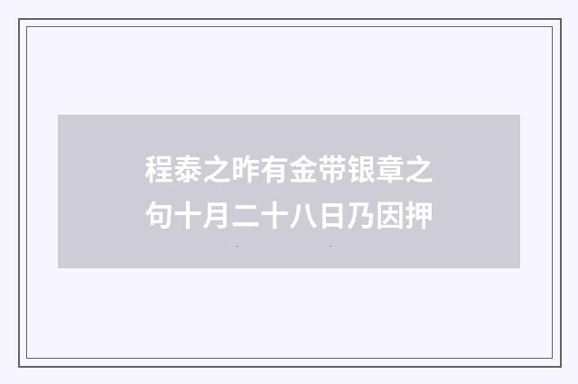 程泰之昨有金带银章之句十月二十八日乃因押