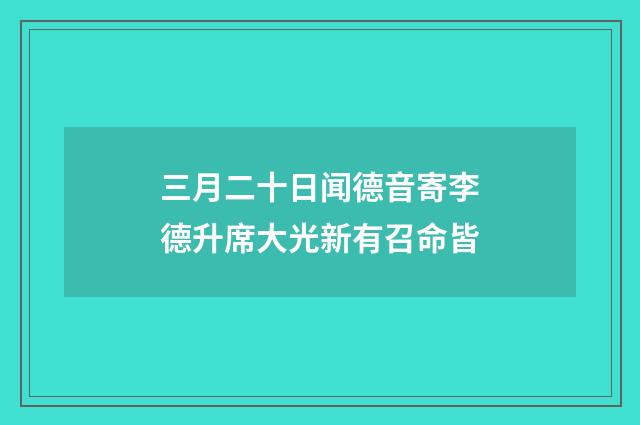 三月二十日闻德音寄李德升席大光新有召命皆