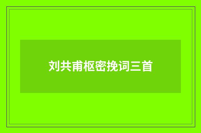 刘共甫枢密挽词三首