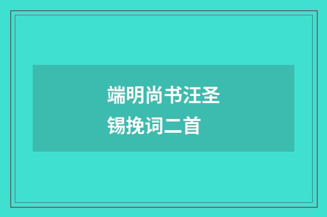 端明尚书汪圣锡挽词二首