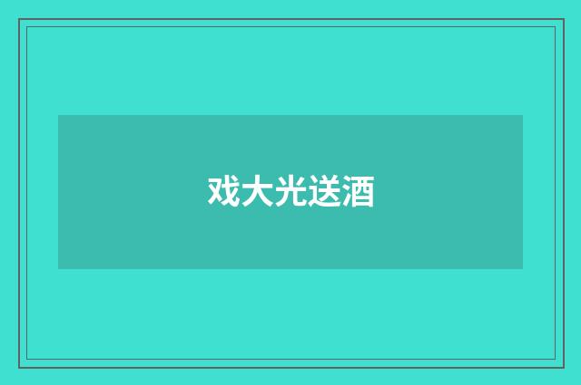 戏大光送酒
