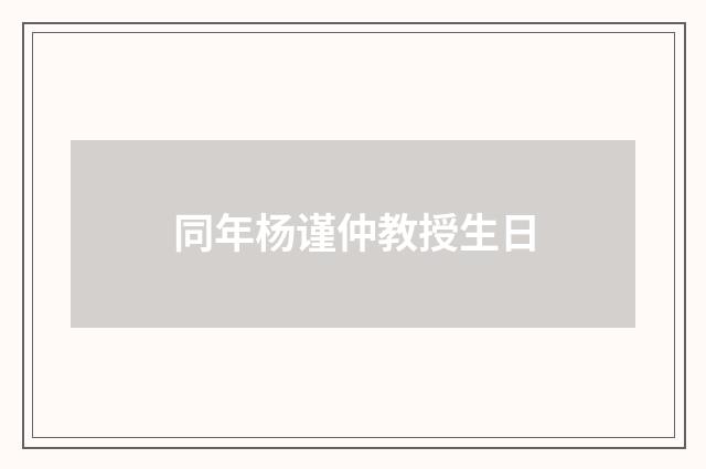 同年杨谨仲教授生日