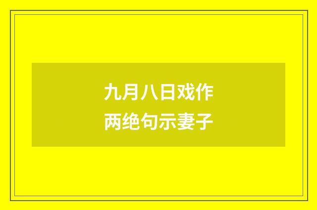 九月八日戏作两绝句示妻子