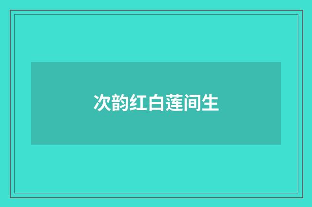次韵红白莲间生