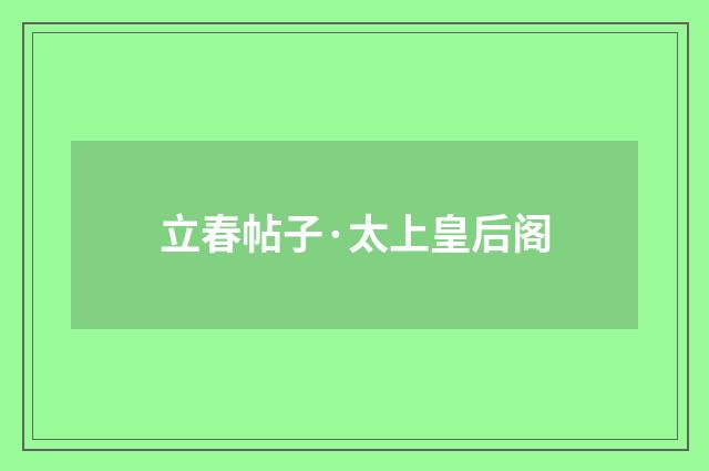 立春帖子·太上皇后阁