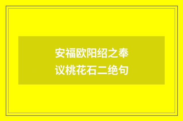 安福欧阳绍之奉议桃花石二绝句