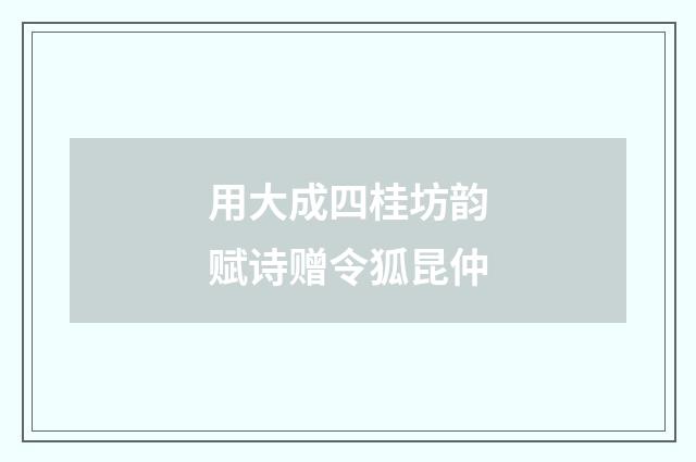 用大成四桂坊韵赋诗赠令狐昆仲