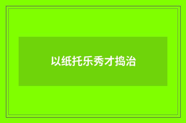 以纸托乐秀才捣治