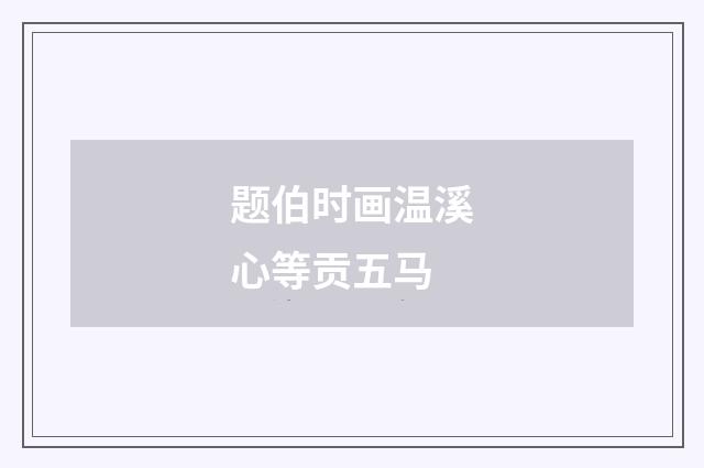 题伯时画温溪心等贡五马