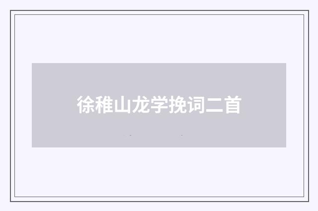徐稚山龙学挽词二首