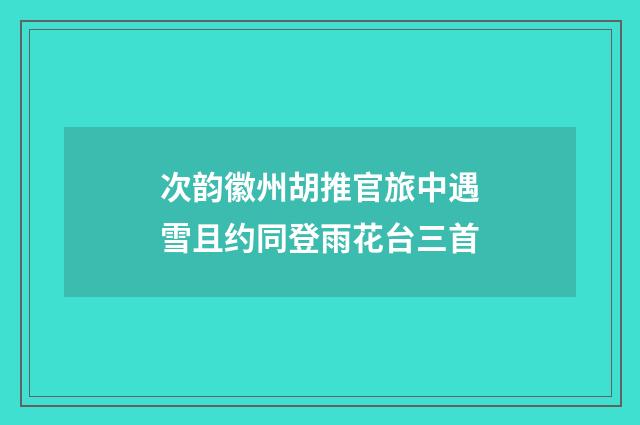 次韵徽州胡推官旅中遇雪且约同登雨花台三首