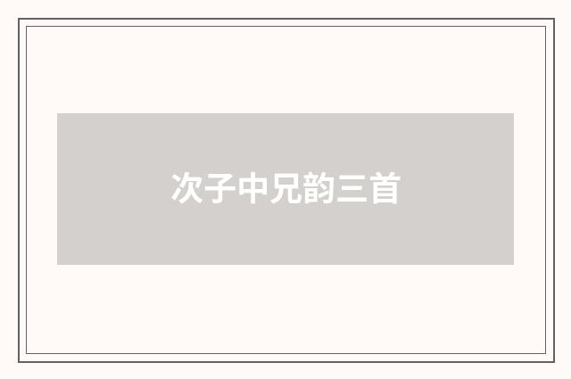 次子中兄韵三首