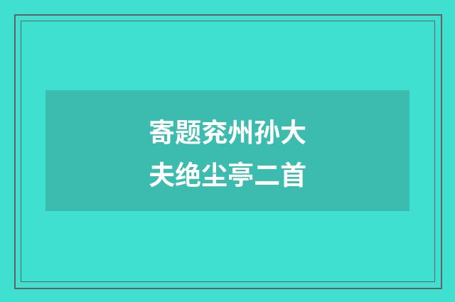 寄题兖州孙大夫绝尘亭二首