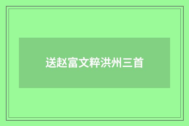 送赵富文粹洪州三首