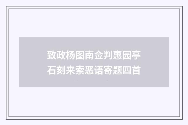 致政杨图南佥判惠园亭石刻来索恶语寄题四首