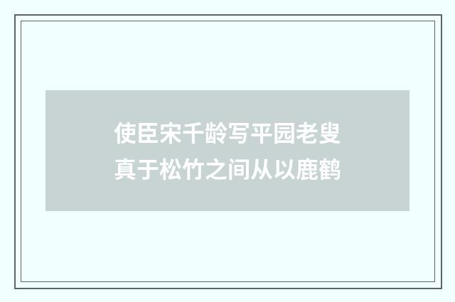 使臣宋千龄写平园老叟真于松竹之间从以鹿鹤