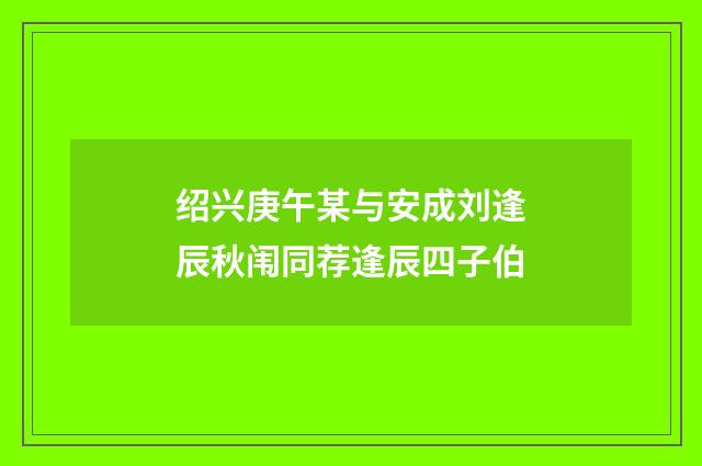 绍兴庚午某与安成刘逢辰秋闱同荐逢辰四子伯