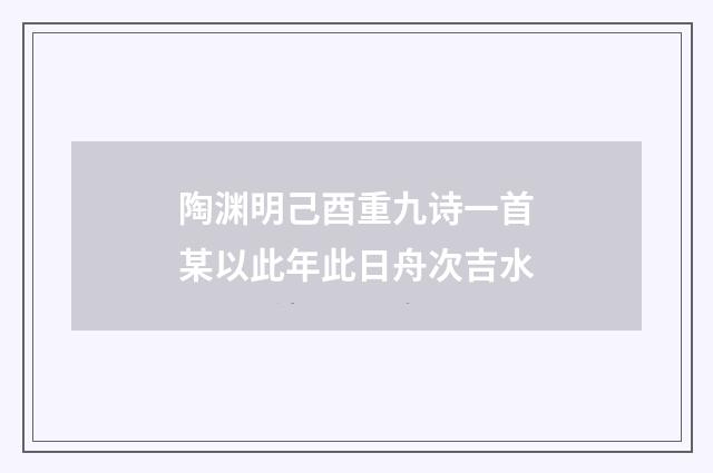 陶渊明己酉重九诗一首某以此年此日舟次吉水