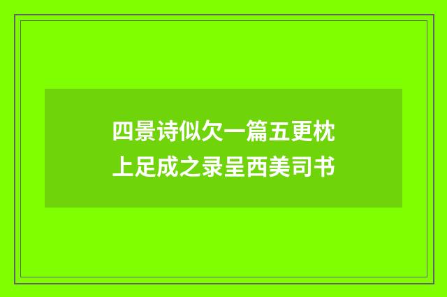 四景诗似欠一篇五更枕上足成之录呈西美司书