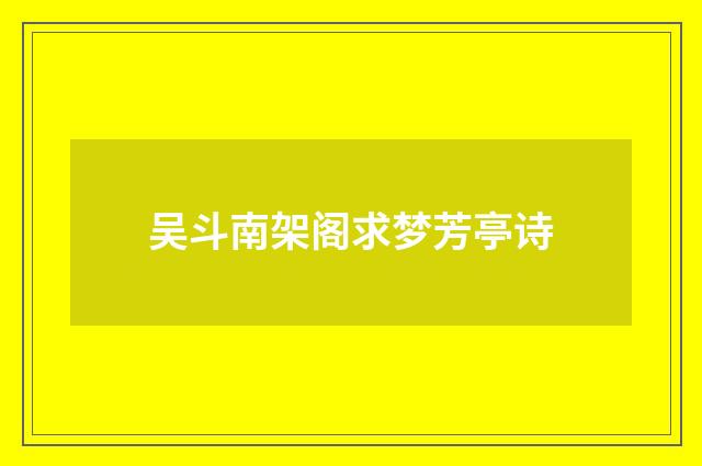 吴斗南架阁求梦芳亭诗