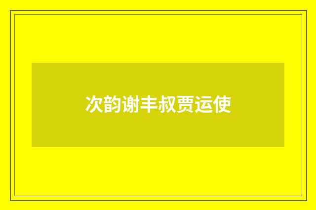 次韵谢丰叔贾运使