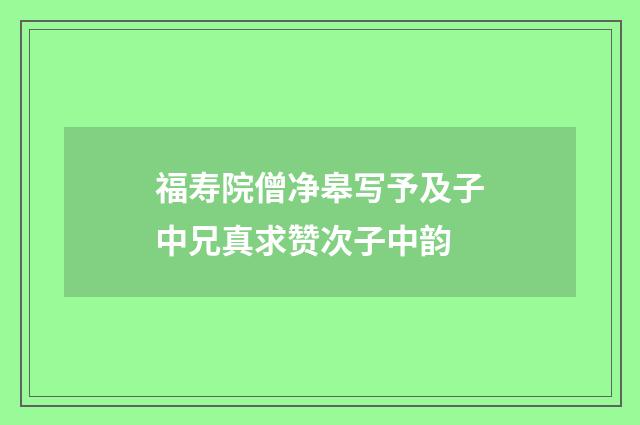 福寿院僧净皋写予及子中兄真求赞次子中韵