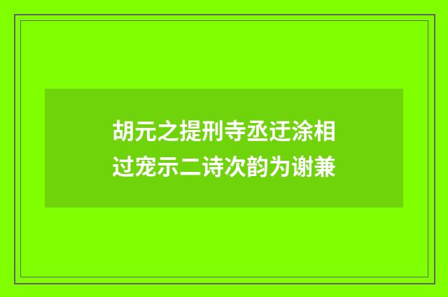 胡元之提刑寺丞迂涂相过宠示二诗次韵为谢兼