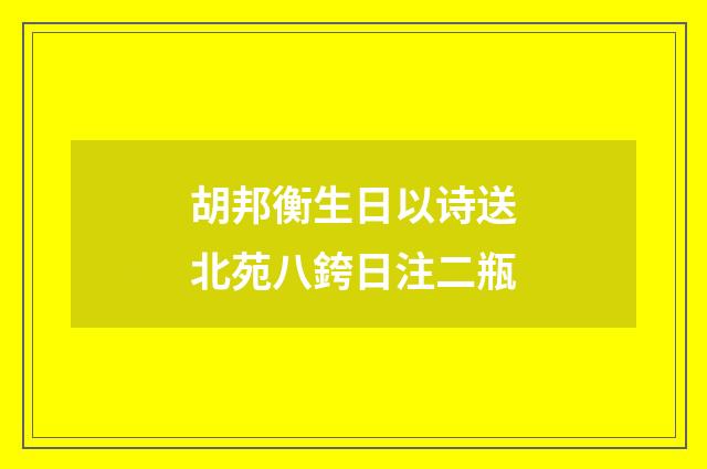 胡邦衡生日以诗送北苑八銙日注二瓶