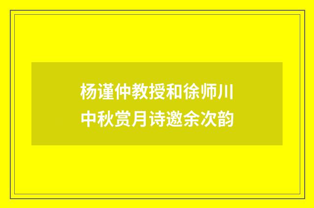 杨谨仲教授和徐师川中秋赏月诗邀余次韵