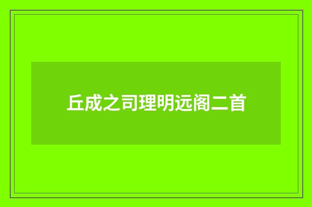 丘成之司理明远阁二首