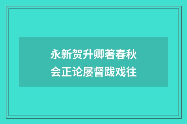 永新贺升卿著春秋会正论屡督跋戏往