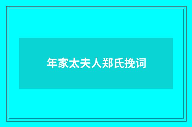 年家太夫人郑氏挽词