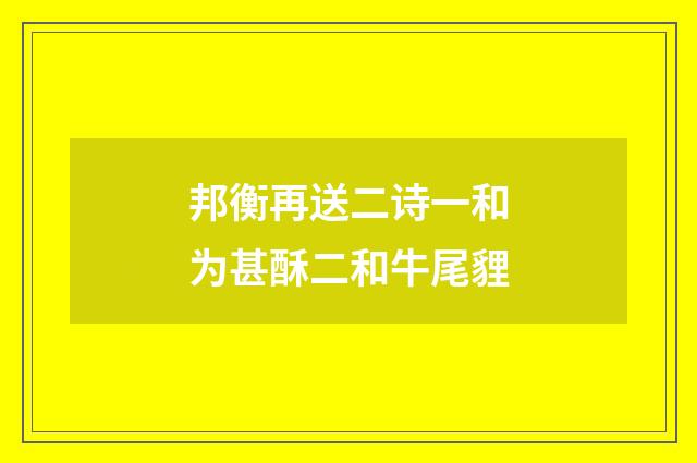 邦衡再送二诗一和为甚酥二和牛尾貍