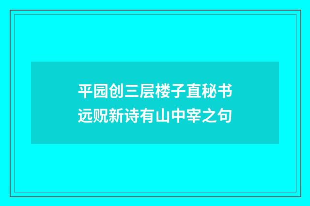平园创三层楼子直秘书远贶新诗有山中宰之句